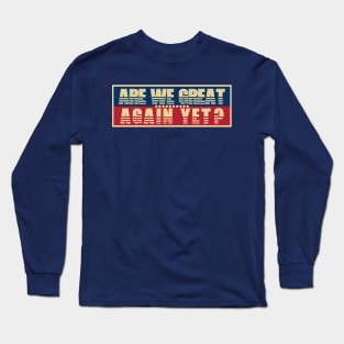 Are We Great Again Yet? Because I Just Feel Embarrassed. It's Been 4 Years. I'm Still Waiting. Long Sleeve T-Shirt